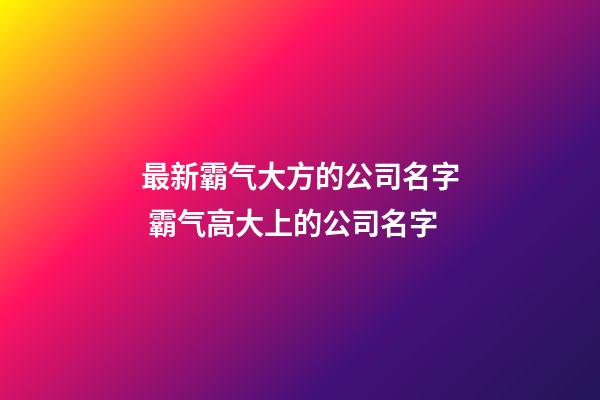 最新霸气大方的公司名字 霸气高大上的公司名字-第1张-公司起名-玄机派